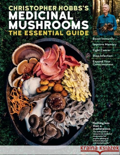 Christopher Hobbs's Medicinal Mushrooms: The Essential Guide: Boost Immunity, Improve Memory, Fight Cancer, Stop Infection, and Expand Your Consciousness Christopher Hobbs 9781635861679
