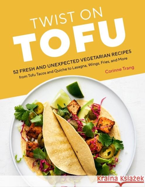 Twist on Tofu: 52 Fresh and Unexpected Vegetarian Recipes, from Tofu Tacos and Quiche to Lasagna, Wings, Fries, and More Corinne Trang 9781635864816