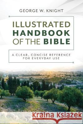 The Illustrated Handbook of the Bible: A Clear, Concise Reference for Everyday Use George W. Knight 9781636096827 Barbour Reference