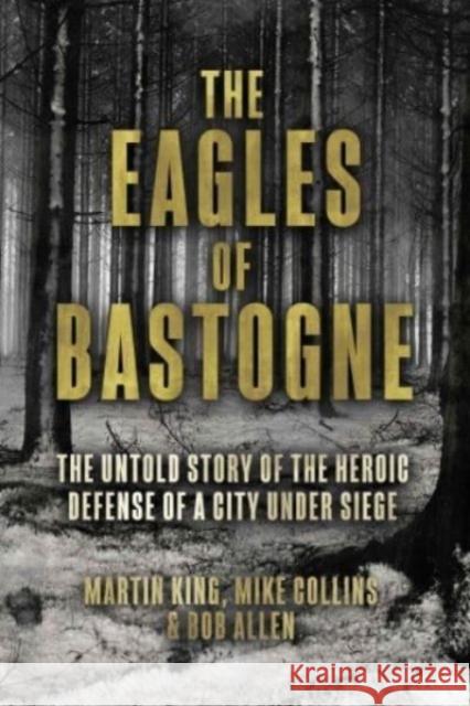 The Eagles of Bastogne: The Untold Story of the Heroic Defense of a City Under Siege Bob Allen 9781636244136 Casemate Publishers