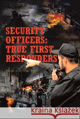 Security Officers: True First Responders George E Kellogg Mssm 9781636306124 Covenant Books