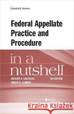 Federal Appellate Practice and Procedure in a Nutshell Gregory A. Castanias Robert H. Klonoff  9781636592701 West Academic Press