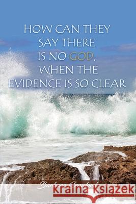 How Can They Say There is No God, When the Evidence is So Clear Barbara Crawford 9781636611778