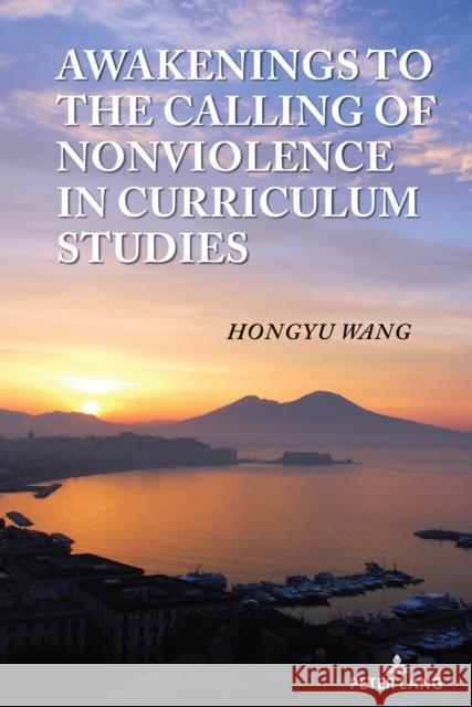 Awakenings to the Calling of Nonviolence in Curriculum Studies William F. Pinar Hongyu Wang 9781636674926