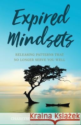 Expired Mindsets: Releasing Patterns That No Longer Serve You Well Dr Charryse Johnson Lcmhc Ncc 9781636764801 New Degree Press