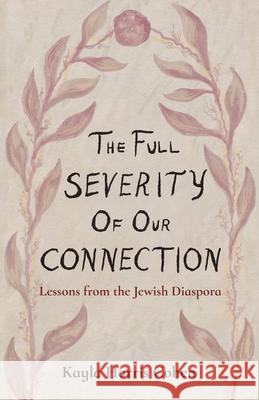 The Full Severity of Our Connection: Lessons from the Jewish Diaspora Kayla Harris Cohen 9781636769035