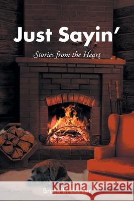 Just Sayin': Stories from the Heart Bruce B Barker 9781636926544