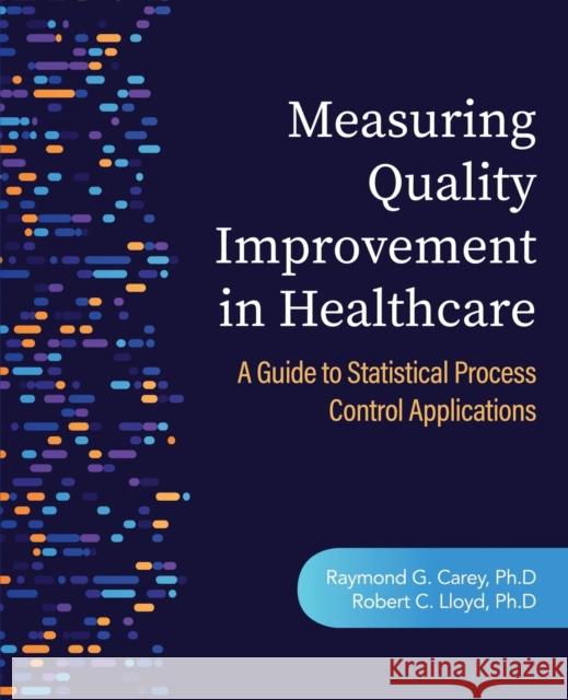 Measuring Quality Improvement in Healthcare: A Guide to Statistical Process Control Applications Raymond G Carey Robert C Lloyd  9781636940960 ASQ Quality Press