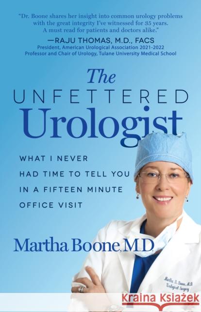 The Unfettered Urologist: What I Never Had Time to Tell You in a Fifteen Minute Office Visit Martha B. Boone 9781636980720 Morgan James Publishing llc