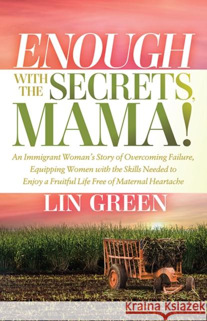 Enough with the Secrets, Mama: An Immigrant Woman’s Story of Overcoming Failure, Equipping Women with the Skills Needed to Enjoy a Fruitful Life Free of Maternal Heartache Lin Green 9781636982861 Morgan James Publishing llc
