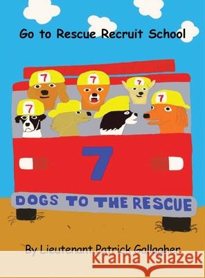 7 Dogs to the Rescue: Go to Rescue Recruit School Lieutenant Patrick Gallagher 9781637644645
