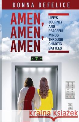 Amen, Amen, Amen: Life's Journey and Peaceful Minds Through Chaotic Battles Donna DeFelice 9781637694688