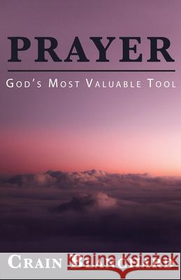 Prayer: God's Most Valuable Tool Crain Blanchard 9781637695920
