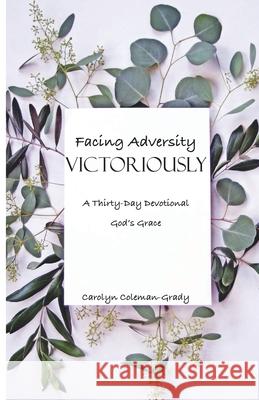 Facing Adversity Victoriously, A Thirty-Day Devotional: God's Grace Carolyn Coleman-Grady 9781637698648