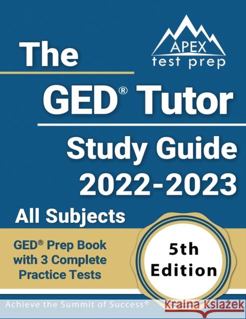 The GED Tutor Study Guide 2022 - 2023 All Subjects: GED Prep Book with 3 Complete Practice Tests [5th Edition] Matthew Lanni 9781637759912 Apex Test Prep