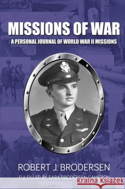 Missions of War: A Personal Journal of World War II Mission Robert J. Brodersen Sara Broderse 9781637902141