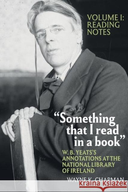 Something That I Read in a Book: W. B. Yeats's Annotations at the National Library of Ireland: Vol. 1: Reading Notes Chapman, Wayne K. 9781638040002
