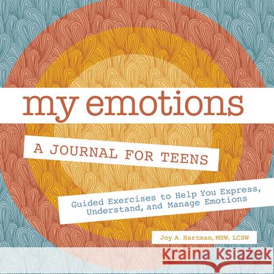 My Emotions: A Journal for Teens: Guided Exercises to Help You Express, Understand, and Manage Emotions Joy A. Hartman 9781638073390 Rockridge Press