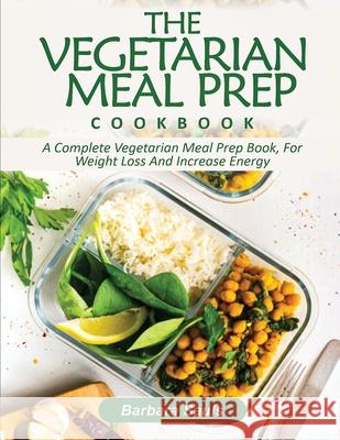 The Vegetarian Meal Prep Cookbook: A Complete Vegetarian Meal Prep Book, for Weight Loss and Increase Energy Barbara Sauls 9781638100096 Silverbird Books