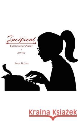Incipient: Collection of Poetry I 1977-1982 Diaz, Rosa M. 9781638120674