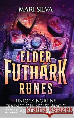 Elder Futhark Runes: Unlocking Rune Divination, Norse Magic, Spells, and Runic Symbols Mari Silva   9781638181972 Primasta
