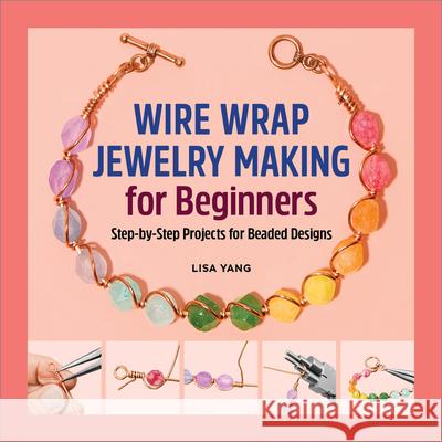 Wire Wrap Jewelry Making for Beginners: Step-By-Step Projects for Beaded Designs Lisa Yang 9781638781936 Rockridge Press