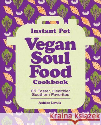 Instant Pot Vegan Soul Food Cookbook: 85 Faster, Healthier Southern Favorites Ashlee Lewis 9781638784715 Rockridge Press