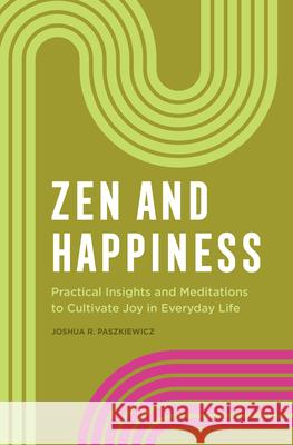 Zen and Happiness: Practical Insights and Meditations to Cultivate Joy in Everyday Life Joshua R. Paszkiewicz 9781638784784 Rockridge Press