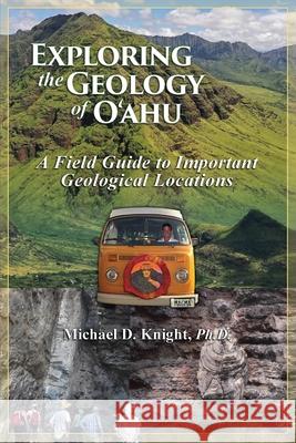 Exploring Geology on the Island of Oahu, A Field Guide to important Geological Locations Michael Knight 9781639019601 Knight Enterprises