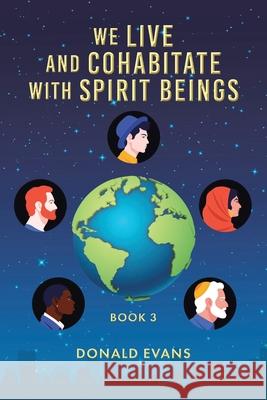 We Live and Cohabitate with Spirit Beings: Book 3 Donald Evans 9781639037261
