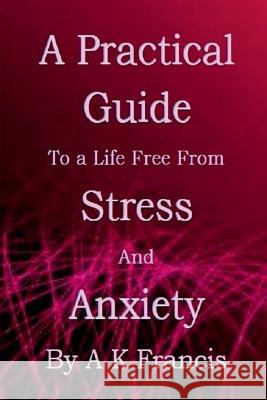 A Practical Guide To a Life Free From Stress and Anxiety A. K 9781639205608 Notion Press