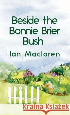 Beside the Bonnie Brier Bush Hardcover Ian MacLaren   9781639232734 Lushena Books Inc