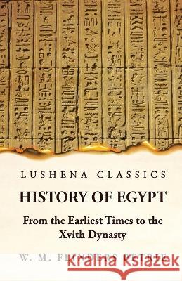 History of Egypt From the Earliest Times to the Xvith Dynasty W M Flinders Petrie   9781639236664 Lushena Books