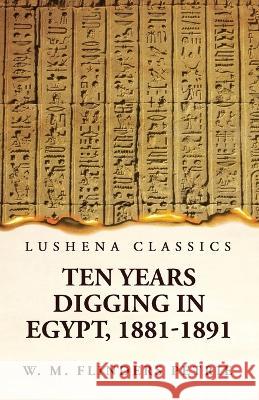 Ten Years Digging in Egypt, 1881-1891 W M Flinders Petrie   9781639239771 Lushena Books
