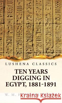 Ten Years Digging in Egypt, 1881-1891 W M Flinders Petrie   9781639239870 Lushena Books