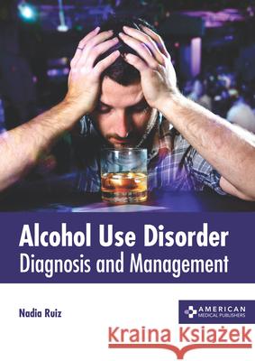 Alcohol Use Disorder: Diagnosis and Management Nadia Ruiz 9781639270880 American Medical Publishers