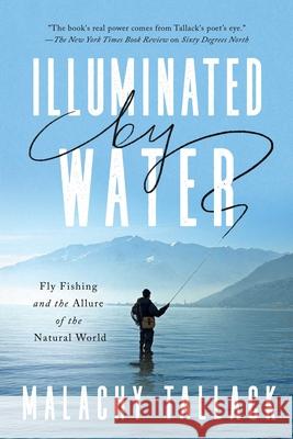 Illuminated by Water: Fly Fishing and the Allure of the Natural World Malachy Tallack 9781639361656 Pegasus Books