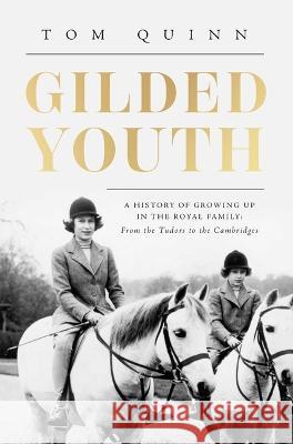 Gilded Youth: A History of Growing Up in the Royal Family: From the Tudors to the Cambridges Tom Quinn 9781639365135 Pegasus Books