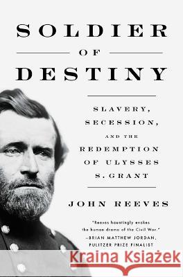 Soldier of Destiny: Slavery, Secession, and the Redemption of Ulysses S. Grant John Reeves 9781639365272 Pegasus Books