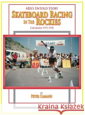 ARA's Untold Story: Skateboard Racing in the Rockies: Colorado 1975-1978 Peter Camann 9781639372973 Dorrance Publishing Co.