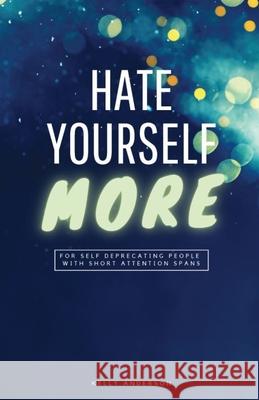 Hate Yourself More: For Self Deprecating People with Short Attention Spans Kelly Anderson 9781639440849 ISBN Services