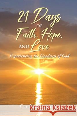 21 Days of Faith, Hope, and Love: Experiencing the Goodness of God Candice Eastridge 9781639610624
