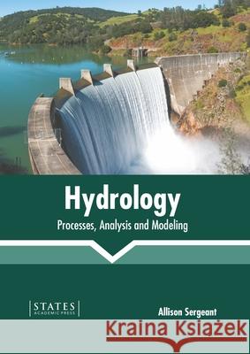 Hydrology: Processes, Analysis and Modeling Allison Sergeant 9781639892808 States Academic Press