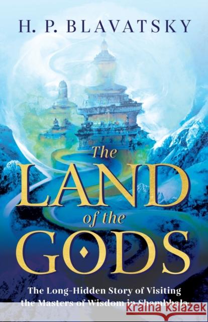 The Land of the Gods: The Long-Hidden Story of Visiting the Masters of Wisdom in Shambhala H P Blavatsky   9781639940240 Radiant Books