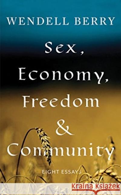 Sex, Economy, Freedom, & Community: Eight Essays Wendell Berry 9781640091405