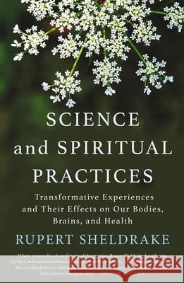 Science and Spiritual Practices: Transformative Experiences and Their Effects on Our Bodies, Brains, and Health Rupert Sheldrake 9781640092648 Counterpoint LLC