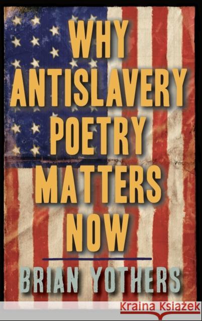 Why Antislavery Poetry Matters Now Brian Yothers 9781640140691