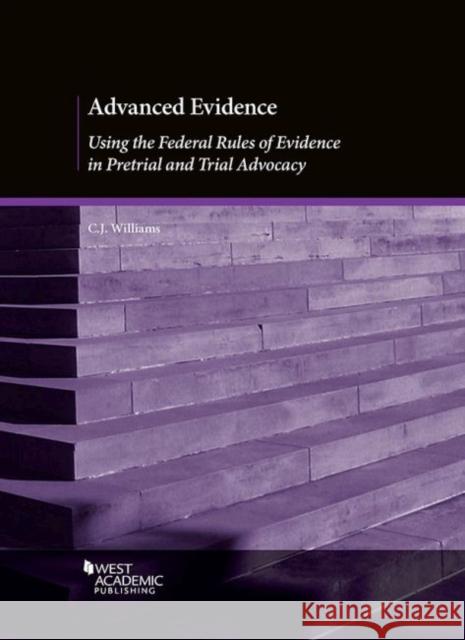 Advanced Evidence: Using the Federal Rules of Evidence in Pretrial and Trial Advocacy C. Williams   9781640206892 West Academic Press