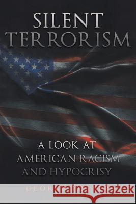 Silent Terrorism a Look at American Racism and Hypocrisy George Foster 9781640271050