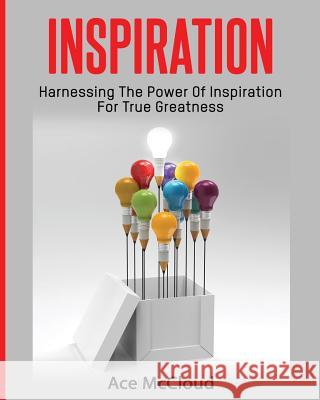 Inspiration: Harnessing The Power Of Inspiration For True Greatness McCloud, Ace 9781640480445